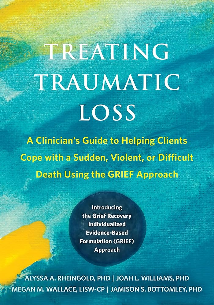 Treating Traumatic Loss: A Clinician's Guide to Helping Clients Cope with a Sudden, Violent, or Difficult Death Using the GRIEF Approach cover image