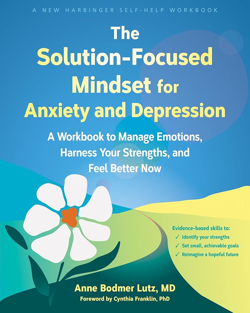 The Solution-Focused Mindset for Anxiety and Depression: A Workbook to Manage Emotions, Harness Your Strengths, and Feel Better Now cover image