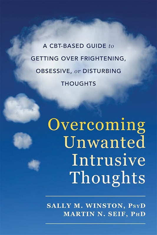 Overcoming Unwanted Intrusive Thoughts: A CBT-Based Guide to Getting Over Frightening, Obsessive, or Disturbing Thoughts cover image