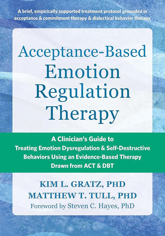 Acceptance-Based Emotion Regulation Therapy: A Clinician’s Guide to Treating Emotion Dysregulation and Self-Destructive Behaviors Using an Evidence-Based Therapy Drawn from ACT and DBT cover image