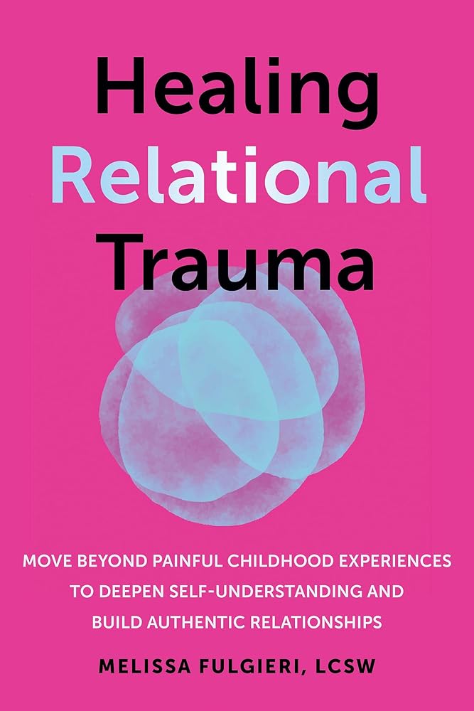 Healing Relational Trauma: Move Beyond Painful Childhood Experiences to Deepen Self-Understanding and Build Authentic Relationships cover image