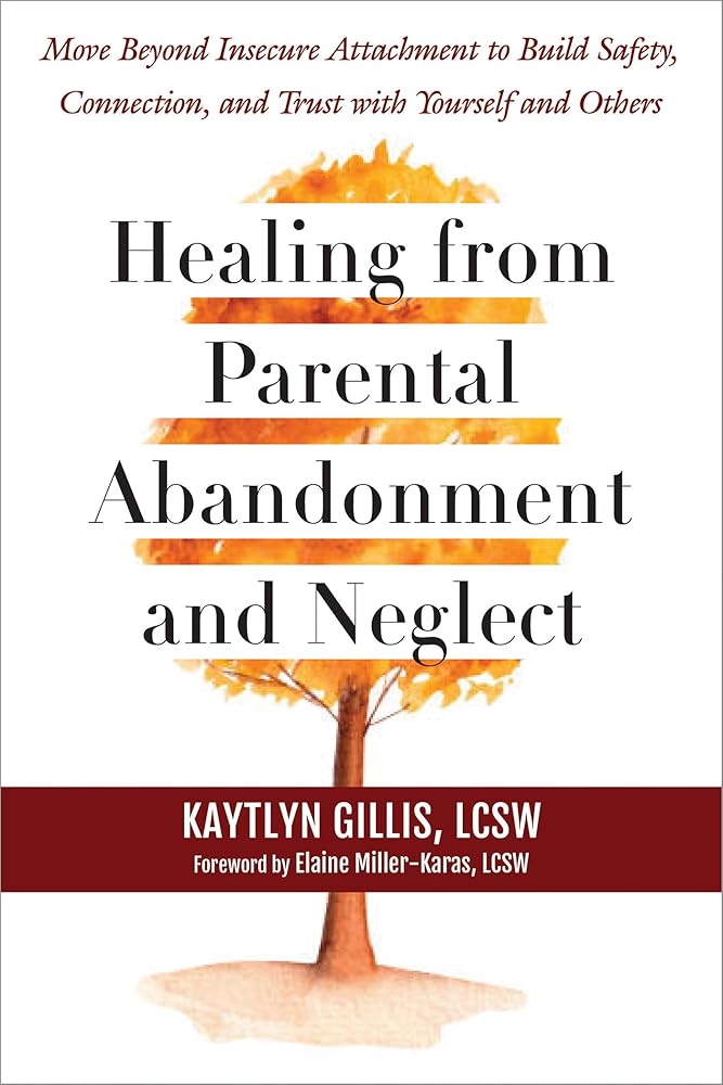 Healing from Parental Abandonment and Neglect: Move Beyond Insecure Attachment to Build Safety, Connection, and Trust with Yourself and Others cover image