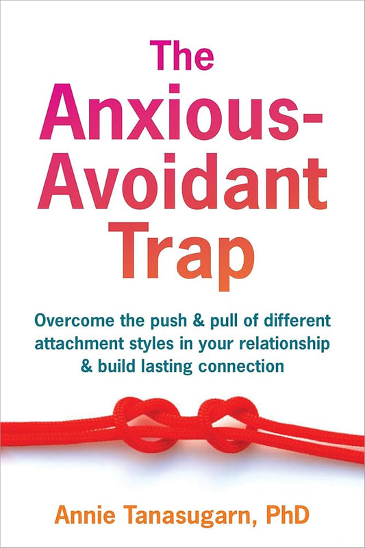 The Anxious-Avoidant Trap: Overcome the Push and Pull of Different Attachment Styles in Your Relationship and Build Lasting Connection cover image