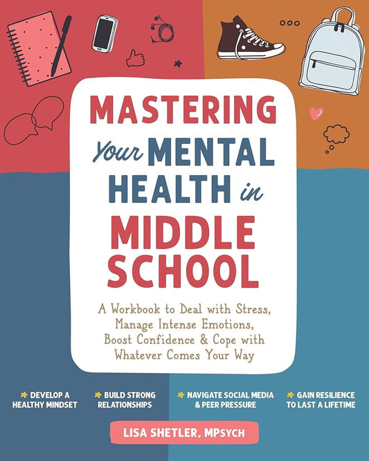 Mastering Your Mental Health in Middle School: A Workbook to Deal with Stress, Manage Intense Emotions, Boost Confidence, and Cope with Whatever Comes Your Way cover image