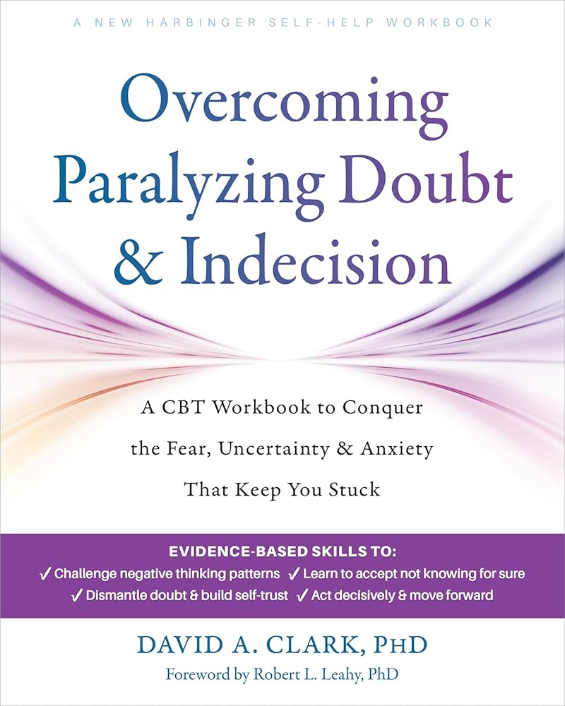 Overcoming Paralyzing Doubt and Indecision: A CBT Workbook to Conquer the Fear, Uncertainty, and Anxiety That Keep You Stuck cover image