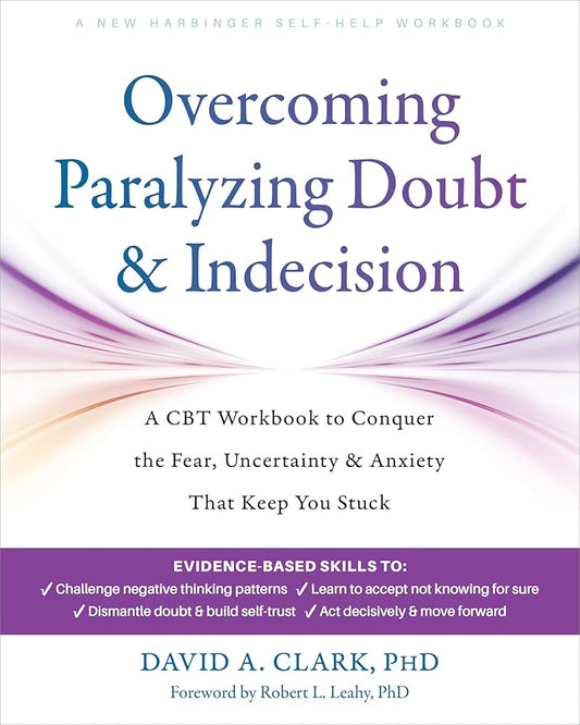Overcoming Paralyzing Doubt and Indecision: A CBT Workbook to Conquer the Fear, Uncertainty, and Anxiety That Keep You Stuck cover image