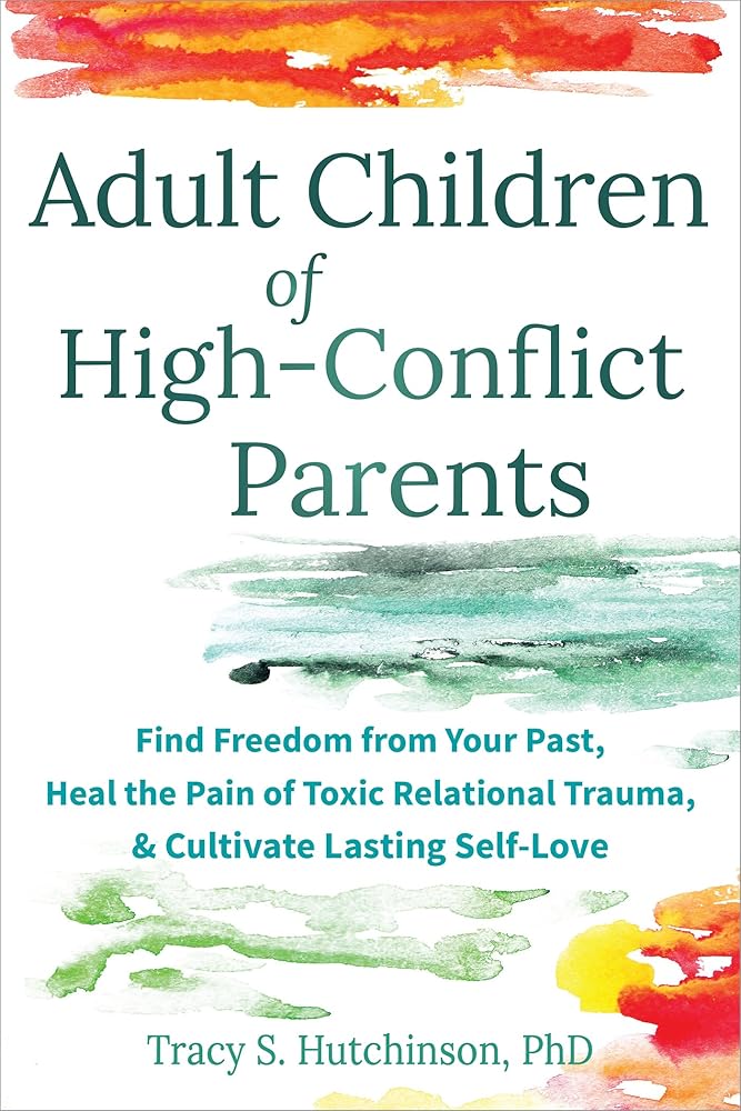 Adult Children of High-Conflict Parents: Find Freedom from Your Past, Heal the Pain of Toxic Relational Trauma, and Cultivate Lasting Self-Love cover image