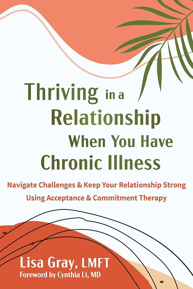 Thriving in a Relationship When You Have Chronic Illness: Navigate Challenges and Keep Your Relationship Strong Using Acceptance and Commitment Therapy cover image