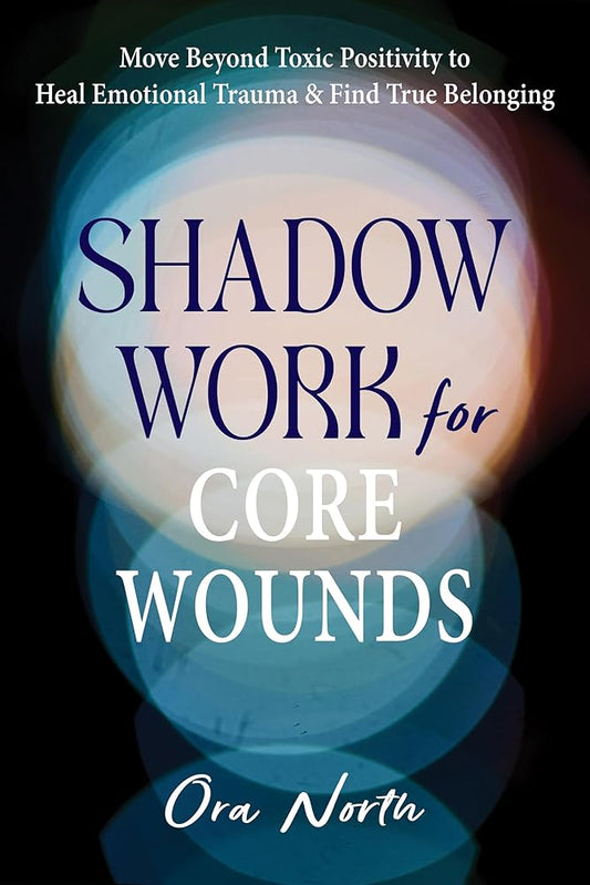 Shadow Work for Core Wounds: Move Beyond Toxic Positivity to Heal Emotional Trauma and Find True Belonging cover image