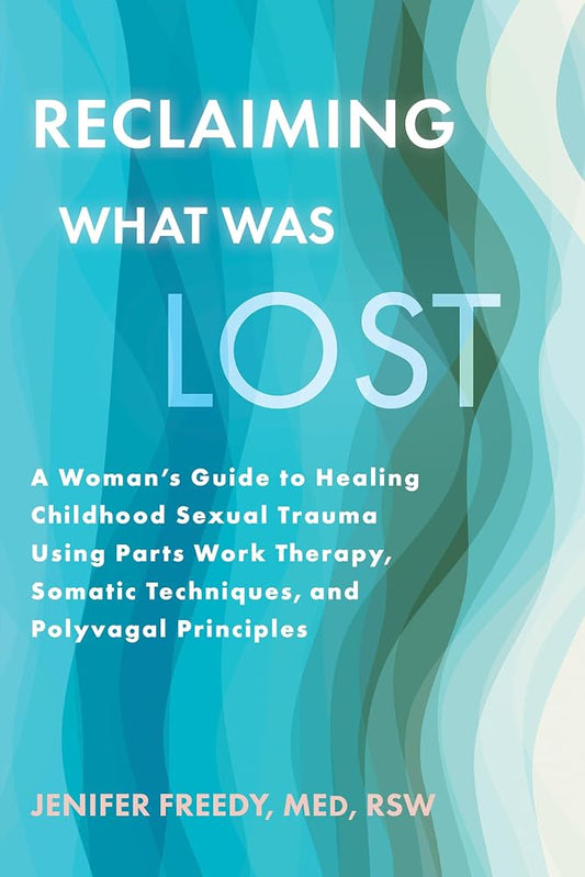 Reclaiming What Was Lost: A Woman's Guide to Healing Childhood Sexual Trauma Using Parts Work Therapy, Somatic Techniques, and Polyvagal Principles cover image