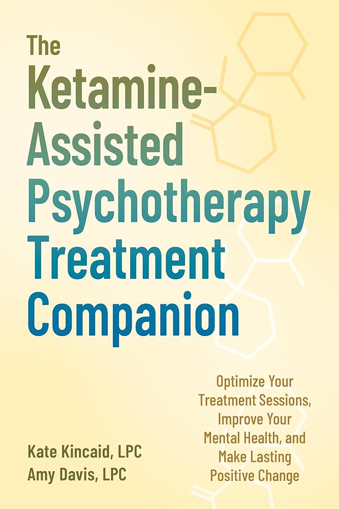 The Ketamine-Assisted Psychotherapy Treatment Companion: Optimize Your Treatment Sessions, Improve Your Mental Health, and Make Lasting Positive Change cover image