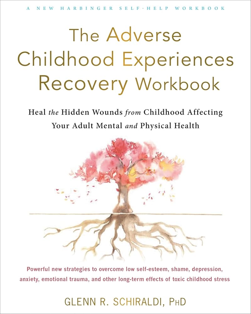 The Adverse Childhood Experiences Recovery Workbook: Heal the Hidden Wounds from Childhood Affecting Your Adult Mental and Physical Health cover image