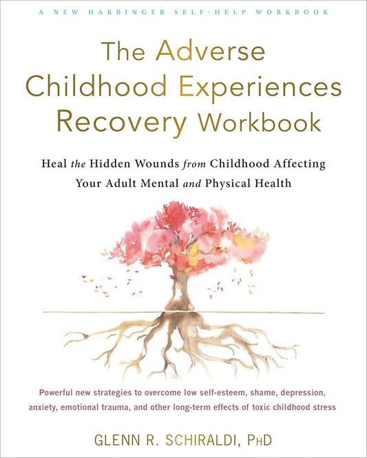 The Adverse Childhood Experiences Recovery Workbook: Heal the Hidden Wounds from Childhood Affecting Your Adult Mental and Physical Health cover image
