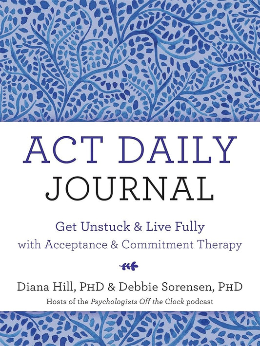 ACT Daily Journal: Get Unstuck and Live Fully with Acceptance and Commitment Therapy cover image